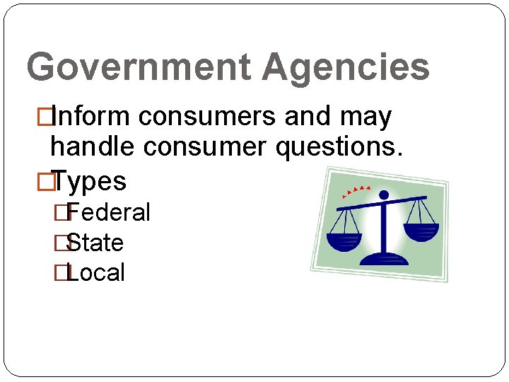 Government Agencies �Inform consumers and may handle consumer questions. �Types �Federal �State �Local 11