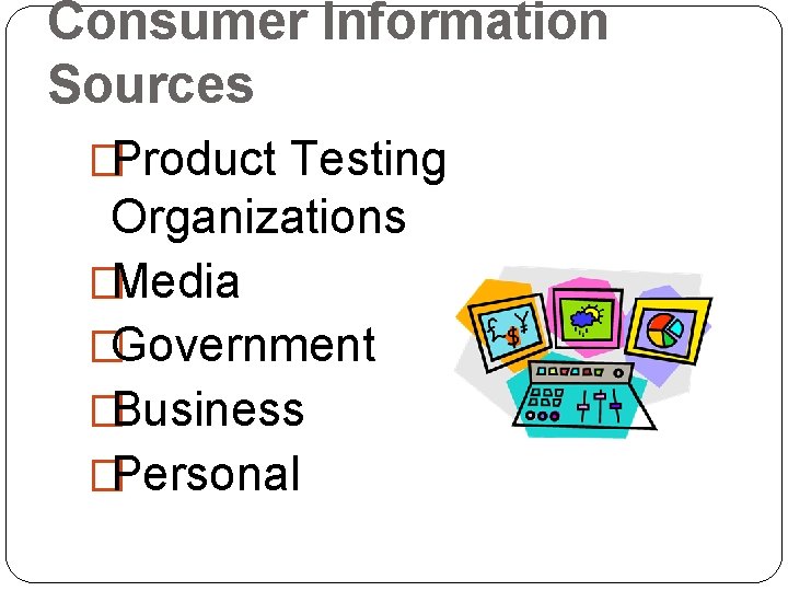 Consumer Information Sources �Product Testing Organizations �Media �Government �Business �Personal 