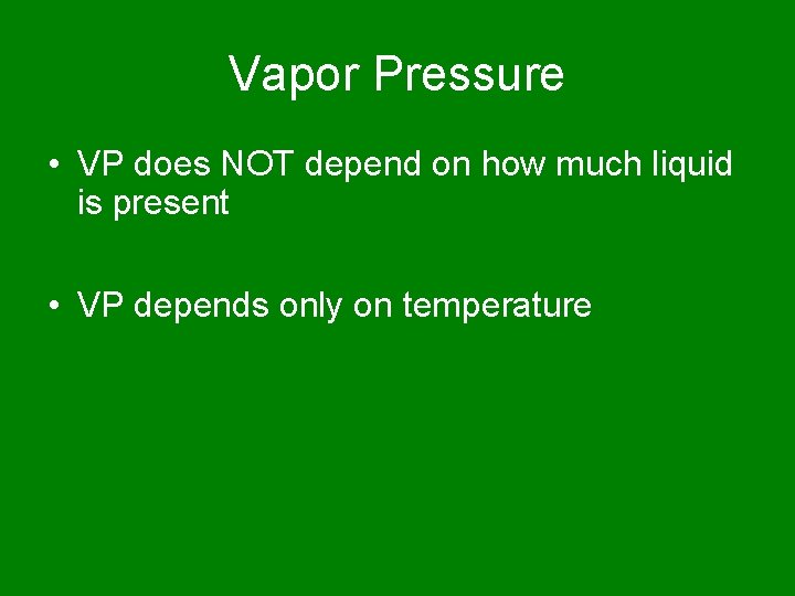 Vapor Pressure • VP does NOT depend on how much liquid is present •