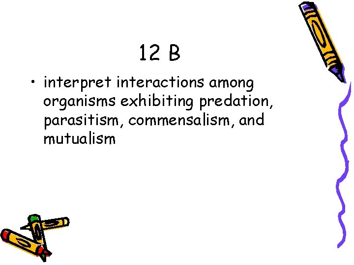 12 B • interpret interactions among organisms exhibiting predation, parasitism, commensalism, and mutualism 