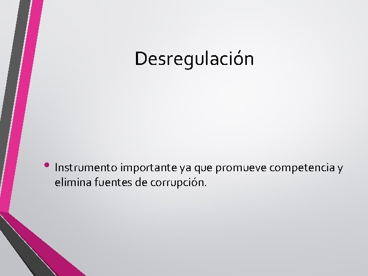 Desregulación • Instrumento importante ya que promueve competencia y elimina fuentes de corrupción. 