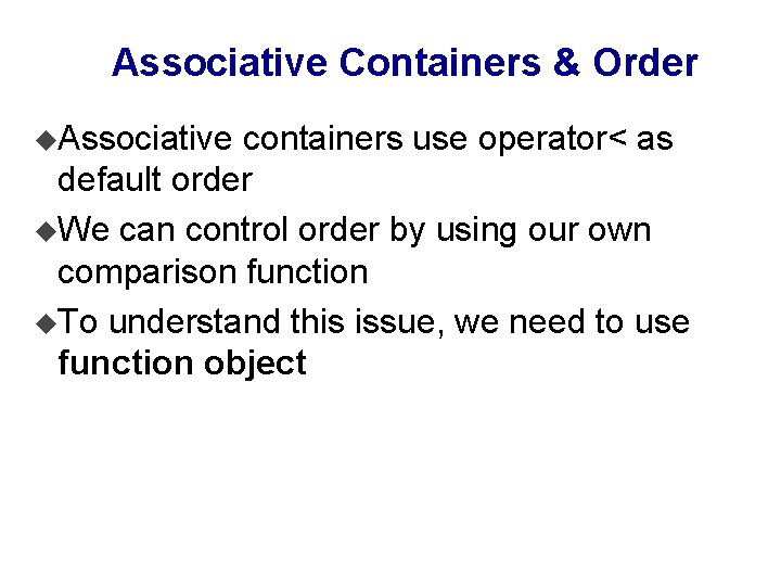 Associative Containers & Order u. Associative containers use operator< as default order u. We