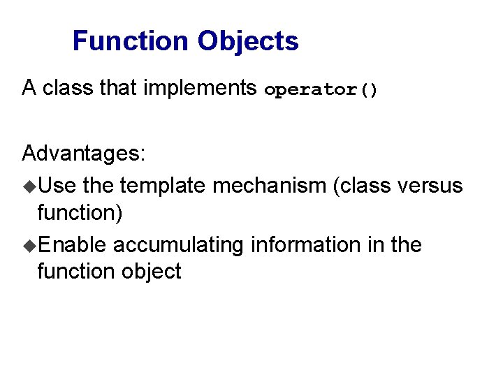 Function Objects A class that implements operator() Advantages: u. Use the template mechanism (class