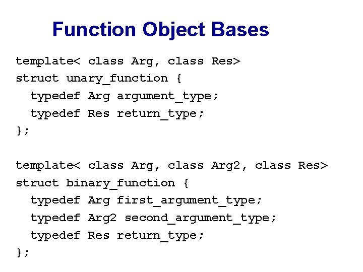 Function Object Bases template< class Arg, class Res> struct unary_function { typedef Arg argument_type;