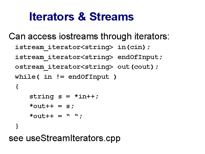 Iterators & Streams Can access iostreams through iterators: istream_iterator<string> in(cin); istream_iterator<string> end. Of. Input;