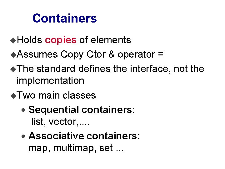 Containers u. Holds copies of elements u. Assumes Copy Ctor & operator = u.