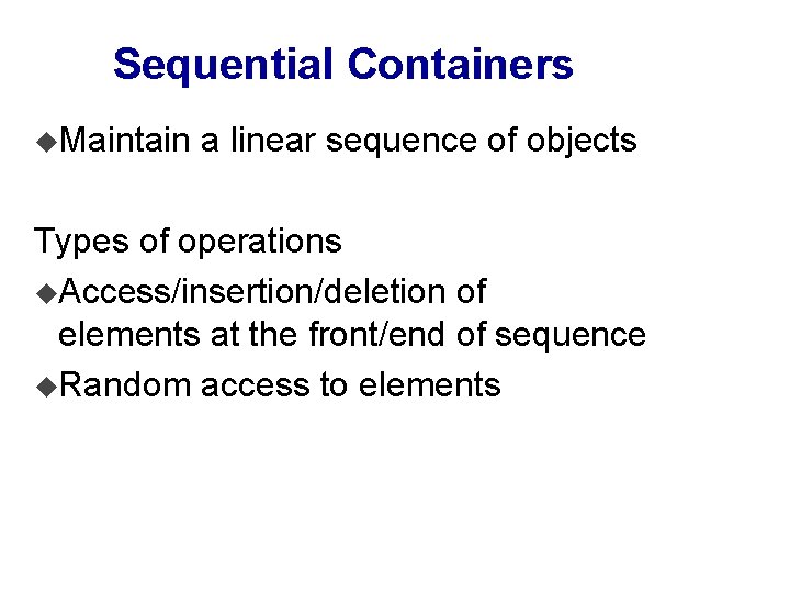 Sequential Containers u. Maintain a linear sequence of objects Types of operations u. Access/insertion/deletion