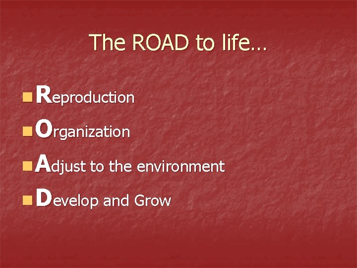 The ROAD to life… n Reproduction n Organization n Adjust to the environment n