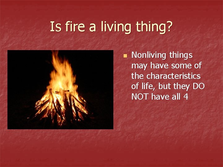Is fire a living thing? n Nonliving things may have some of the characteristics