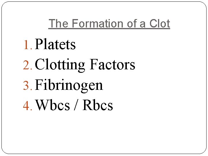 The Formation of a Clot 1. Platets 2. Clotting Factors 3. Fibrinogen 4. Wbcs