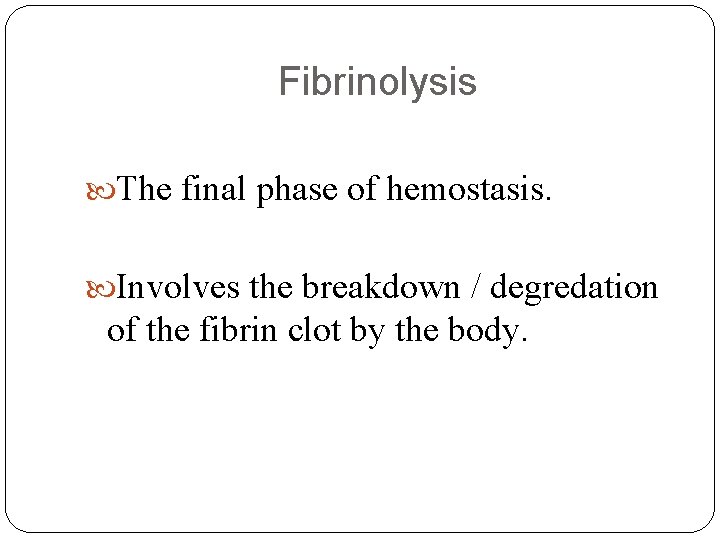 Fibrinolysis The final phase of hemostasis. Involves the breakdown / degredation of the fibrin