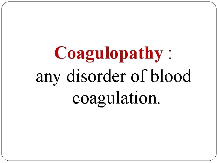 Coagulopathy : any disorder of blood coagulation. 