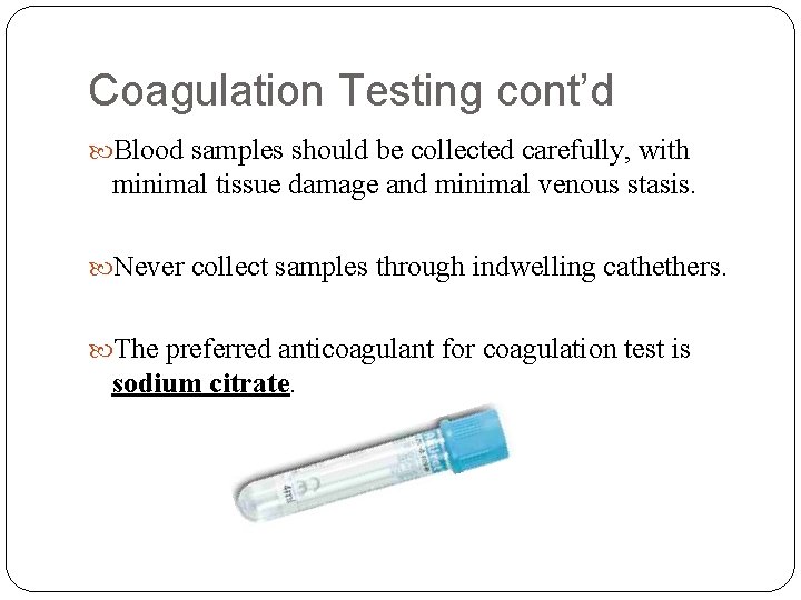 Coagulation Testing cont’d Blood samples should be collected carefully, with minimal tissue damage and