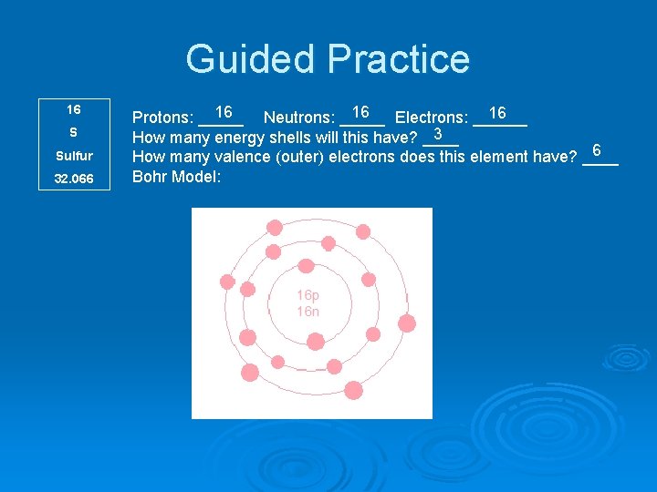 Guided Practice 16 S Sulfur 32. 066 16 16 16 Protons: _____ Neutrons: _____