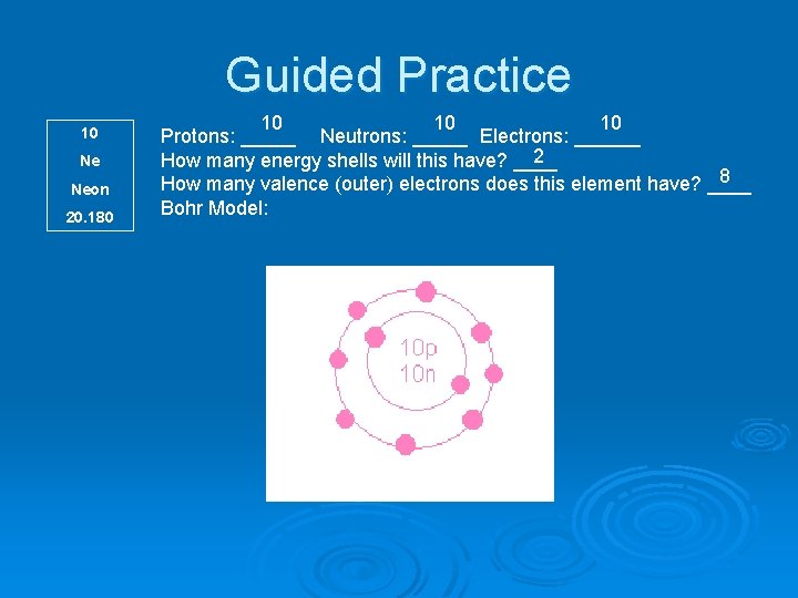 Guided Practice 10 Ne Neon 20. 180 10 10 10 Protons: _____ Neutrons: _____