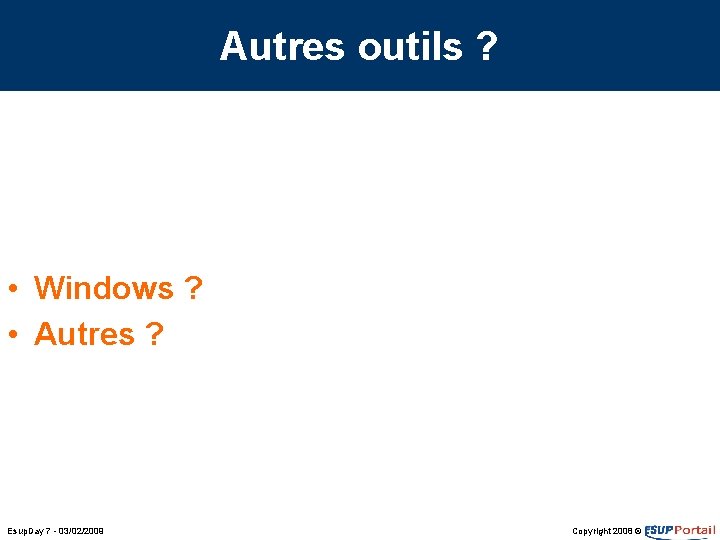 Autres outils ? • Windows ? • Autres ? Esup. Day 7 - 03/02/2009