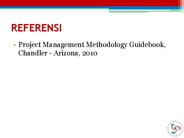 REFERENSI • Project Management Methodology Guidebook, Chandler - Arizona, 2010 REFERENSI • Project Management Methodology Guidebook, Chandler - Arizona, 2010