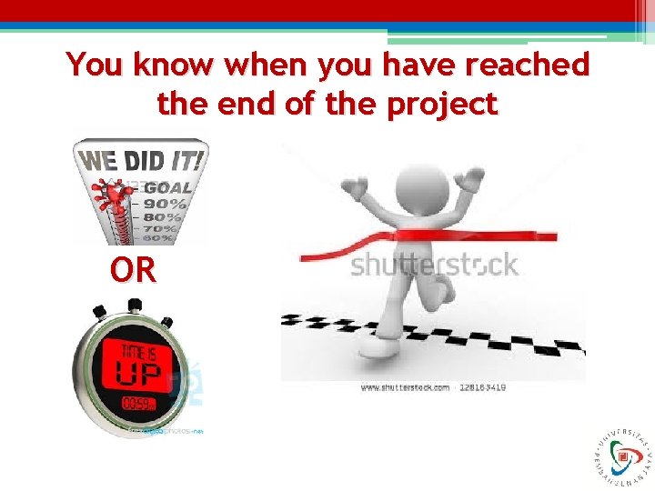 You know when you have reached the end of the project OR You know when you have reached the end of the project OR