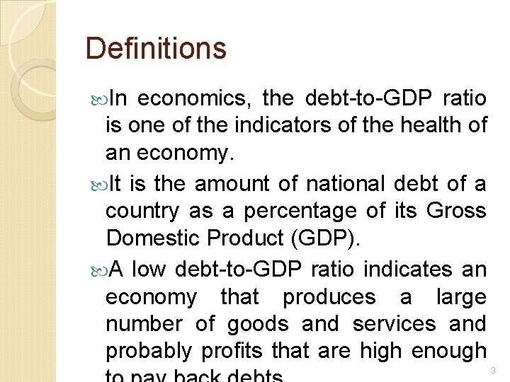 Definitions In economics, the debt-to-GDP ratio is one of the indicators of the health