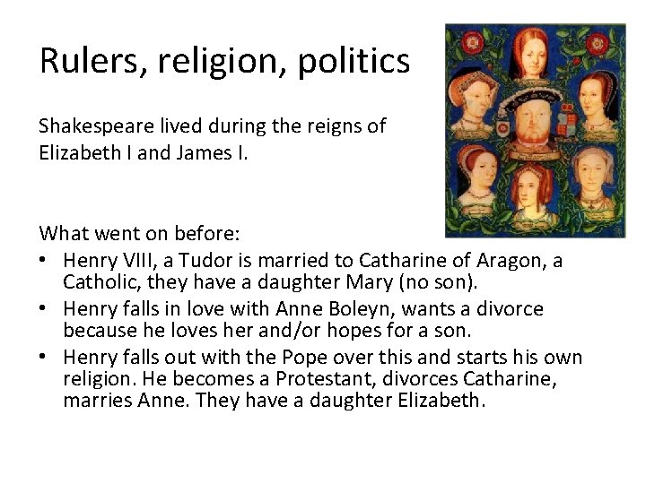 Rulers, religion, politics Shakespeare lived during the reigns of Elizabeth I and James I.