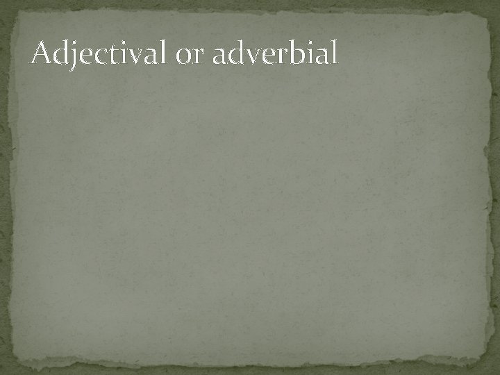 Adjectival or adverbial 