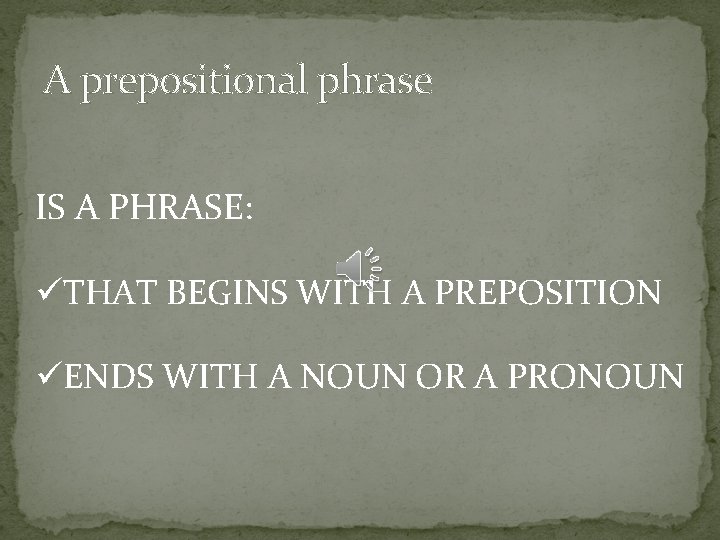 A prepositional phrase IS A PHRASE: üTHAT BEGINS WITH A PREPOSITION üENDS WITH A