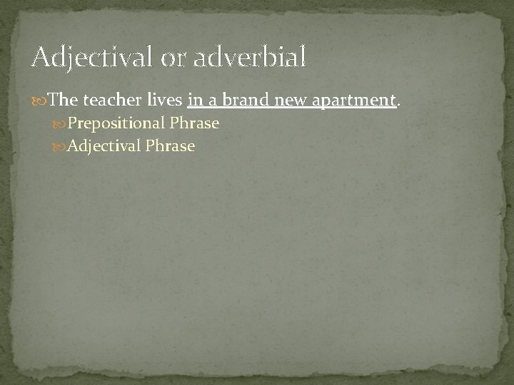 Adjectival or adverbial The teacher lives in a brand new apartment. Prepositional Phrase Adjectival