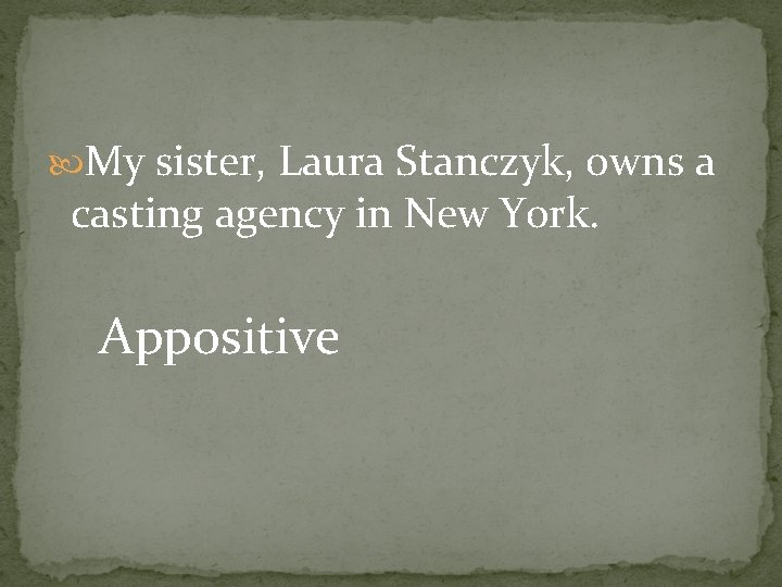  My sister, Laura Stanczyk, owns a casting agency in New York. Appositive 