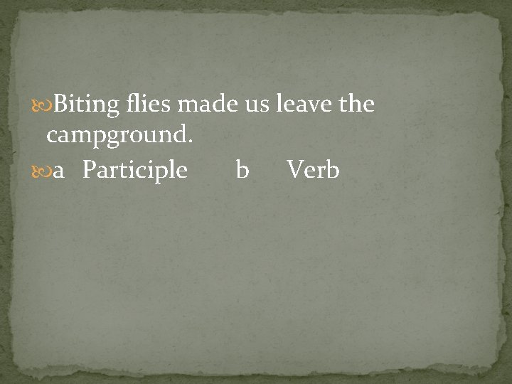  Biting flies made us leave the campground. a Participle b Verb 
