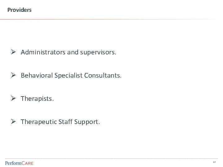 Providers Ø Administrators and supervisors. Ø Behavioral Specialist Consultants. Ø Therapists. Ø Therapeutic Staff
