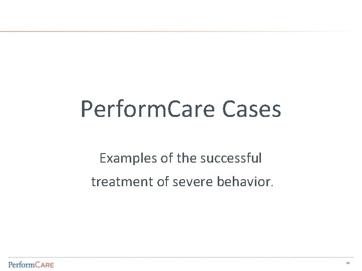Perform. Care Cases Examples of the successful treatment of severe behavior. 20 