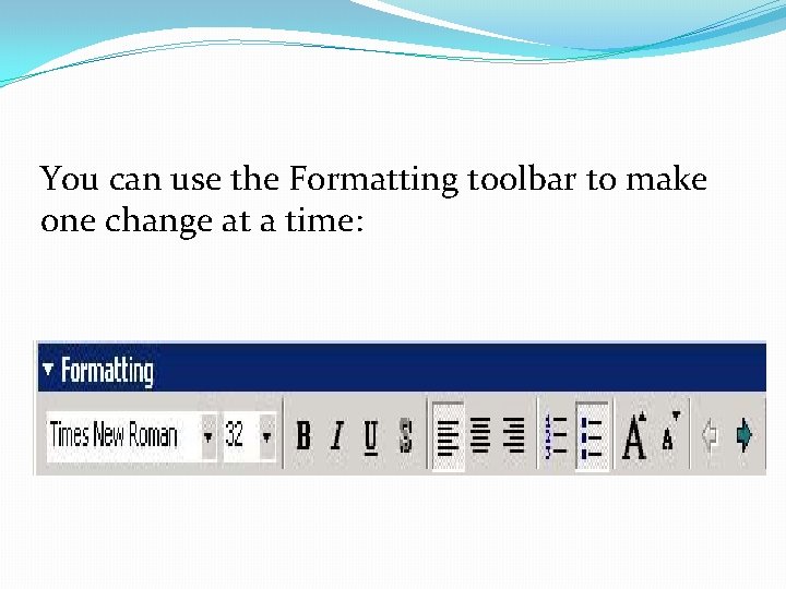You can use the Formatting toolbar to make one change at a time: 