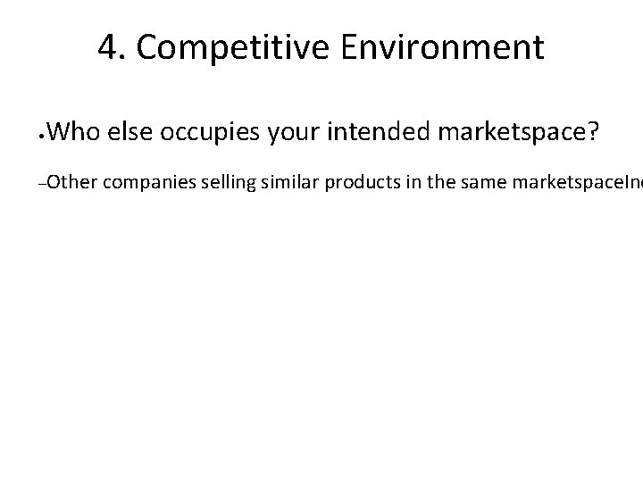 4. Competitive Environment • Who else occupies your intended marketspace? –Other companies selling similar
