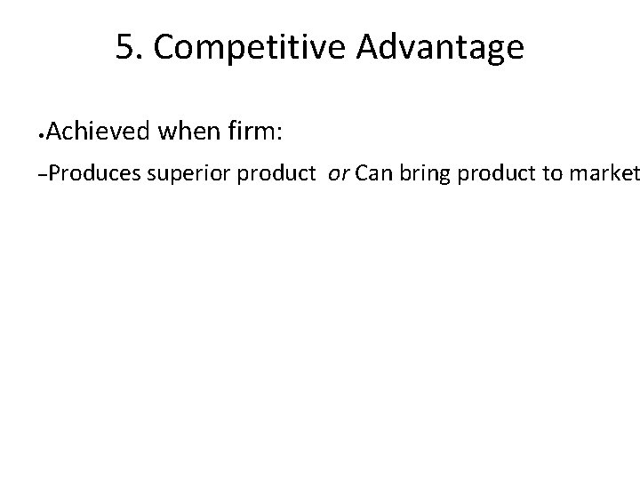 5. Competitive Advantage • Achieved when firm: –Produces superior product or Can bring product