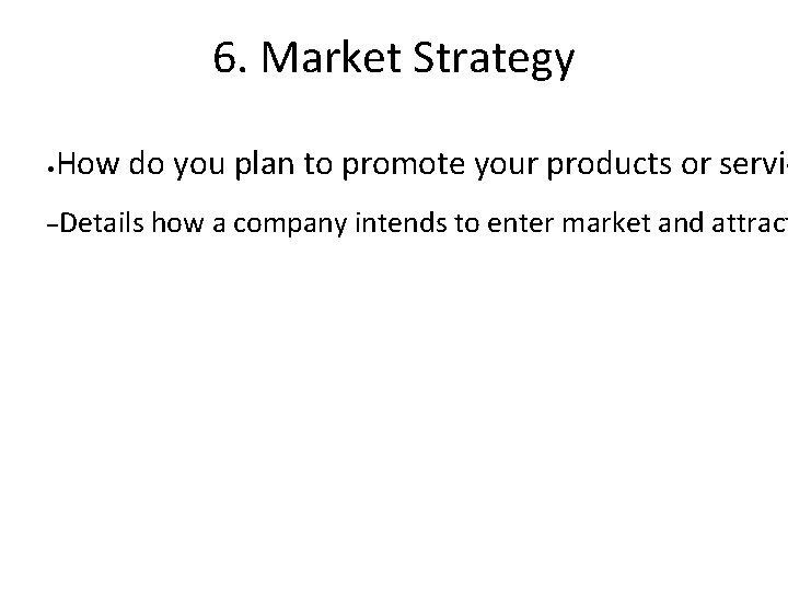 6. Market Strategy • How do you plan to promote your products or servic