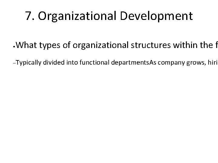 7. Organizational Development • What types of organizational structures within the f –Typically divided