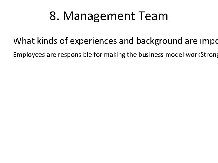 8. Management Team What kinds of experiences and background are impo Employees are responsible