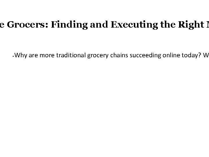 e Grocers: Finding and Executing the Right M Why are more traditional grocery chains