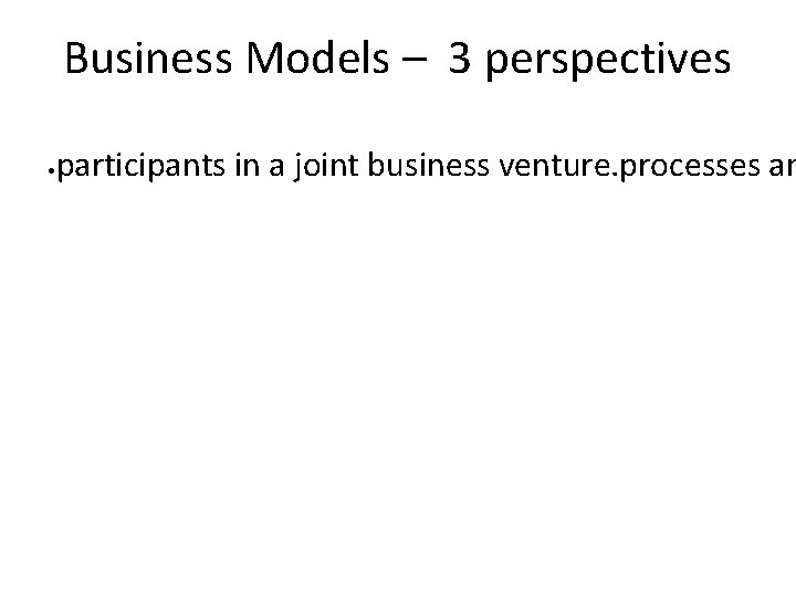 Business Models – 3 perspectives • participants in a joint business venture. processes an