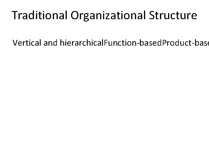 Traditional Organizational Structure Vertical and hierarchical. Function-based. Product-base 