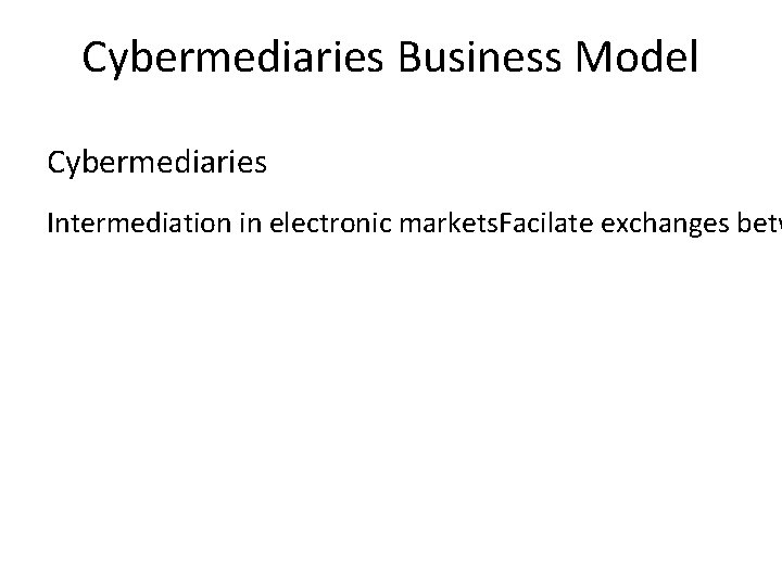 Cybermediaries Business Model Cybermediaries Intermediation in electronic markets. Facilate exchanges betw 