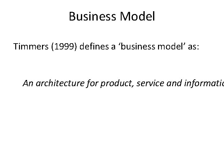 Business Model Timmers (1999) defines a ‘business model’ as: An architecture for product, service