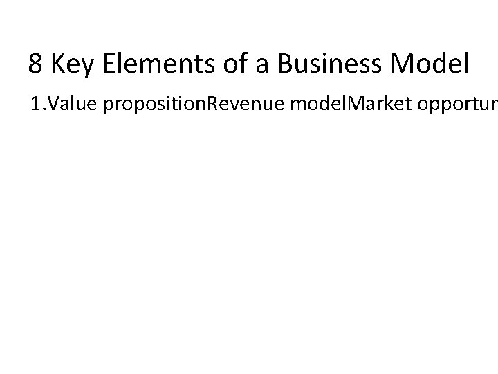 8 Key Elements of a Business Model 1. Value proposition. Revenue model. Market opportun