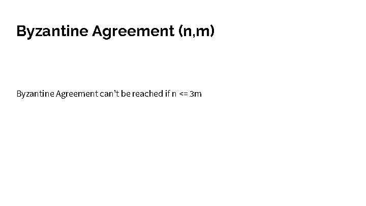 Byzantine Agreement (n, m) Byzantine Agreement can't be reached if n <= 3 m