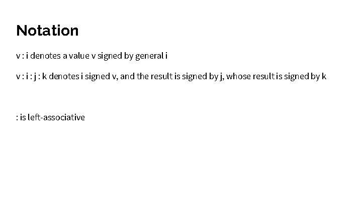 Notation v : i denotes a value v signed by general i v :