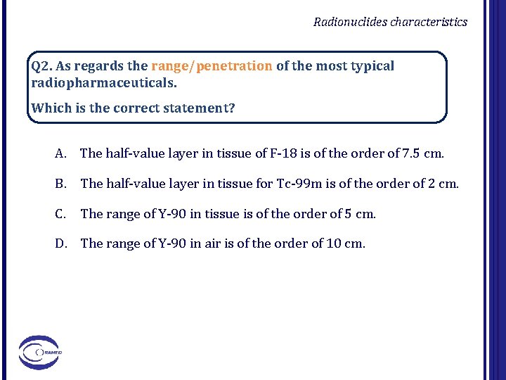 Radionuclides characteristics Q 2. As regards the range/penetration of the most typical radiopharmaceuticals. Which