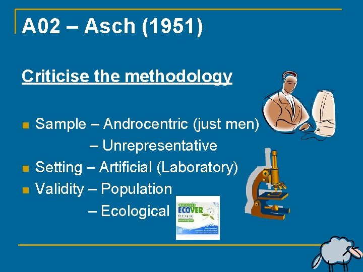 A 02 – Asch (1951) Criticise the methodology n n n Sample – Androcentric