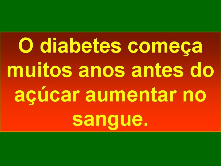 O diabetes começa muitos antes do açúcar aumentar no sangue. 