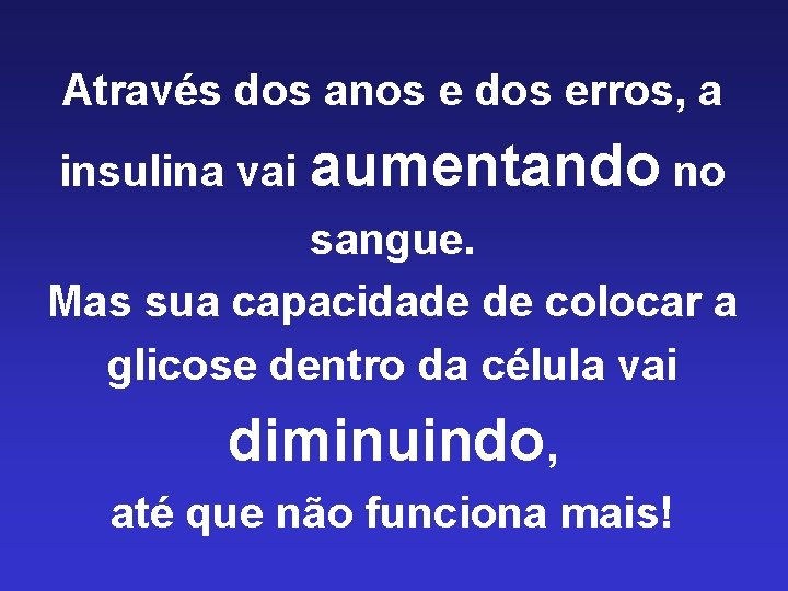 Através dos anos e dos erros, a insulina vai aumentando no sangue. Mas sua