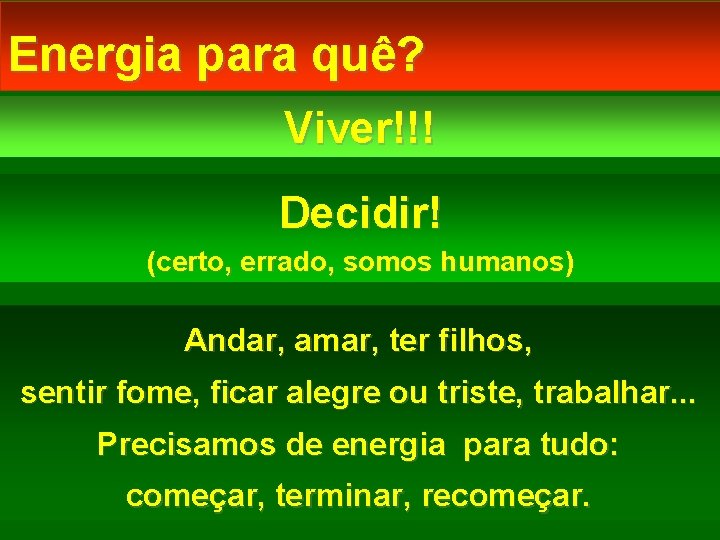 Energia para quê? Viver!!! Decidir! (certo, errado, somos humanos) Andar, amar, ter filhos, sentir